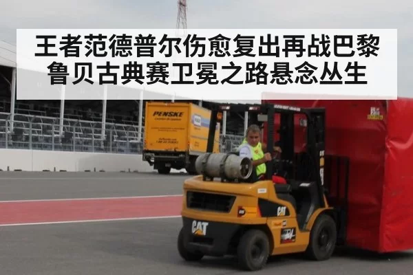 王者范德普尔伤愈复出再战巴黎鲁贝古典赛卫冕之路悬念丛生