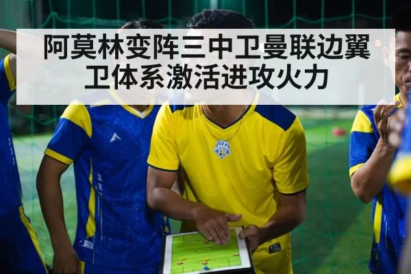 阿莫林变阵三中卫曼联边翼卫体系激活进攻火力