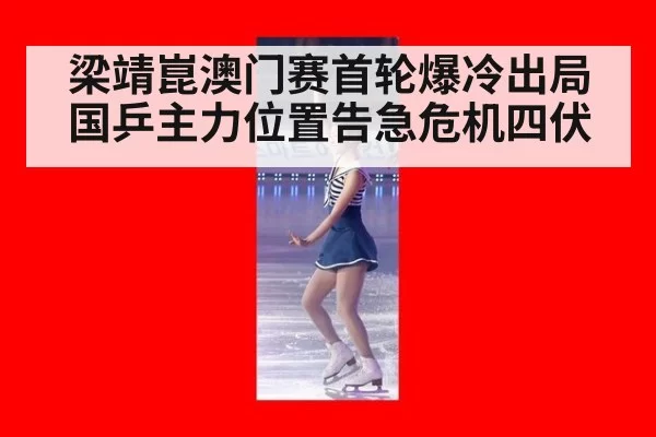 梁靖崑澳门赛首轮爆冷出局 国乒主力位置告急危机四伏