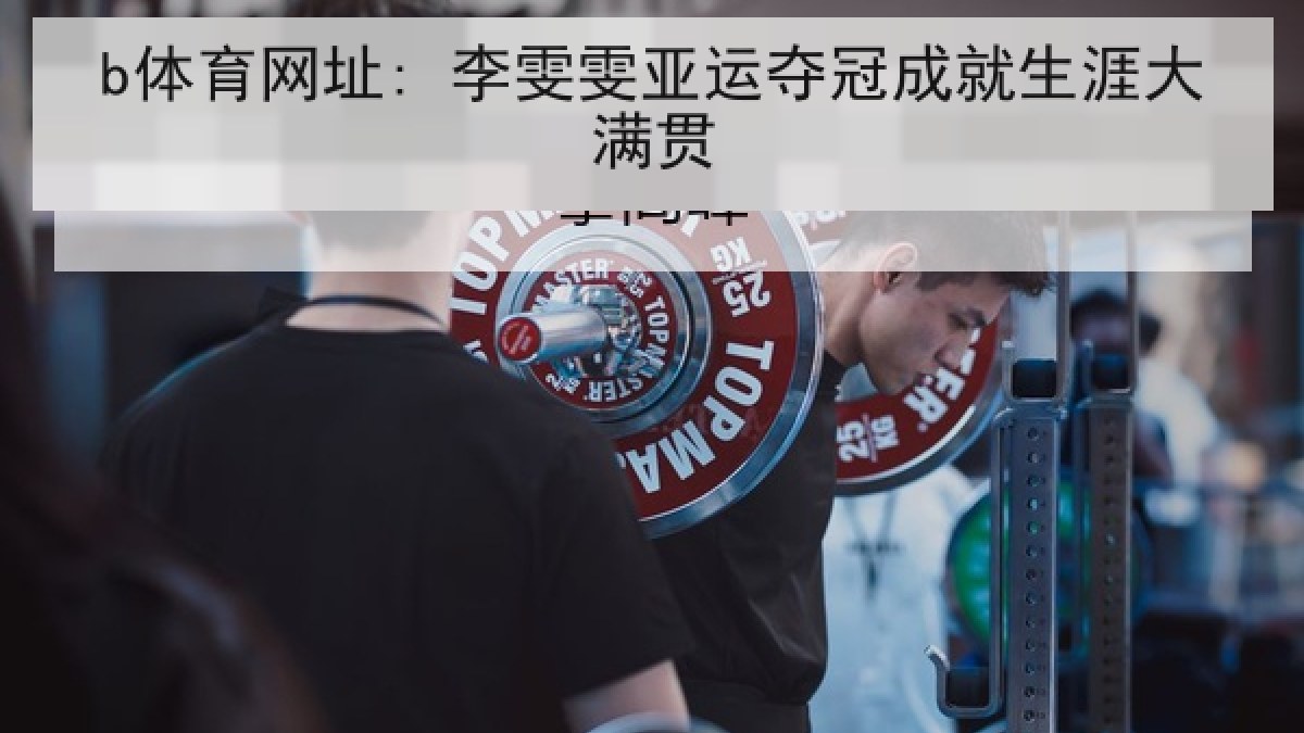 b体育网址: 李雯雯亚运夺冠成就生涯大满贯